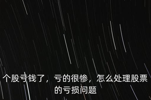個股虧錢了，虧的很慘，怎么處理股票的虧損問題