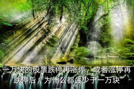 一萬塊的股票跌停再漲停，或者漲停再跌停后，為什么都會(huì)少于一萬塊