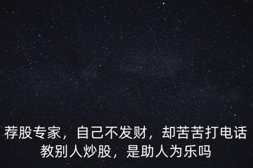 薦股專家，自己不發(fā)財，卻苦苦打電話教別人炒股，是助人為樂嗎