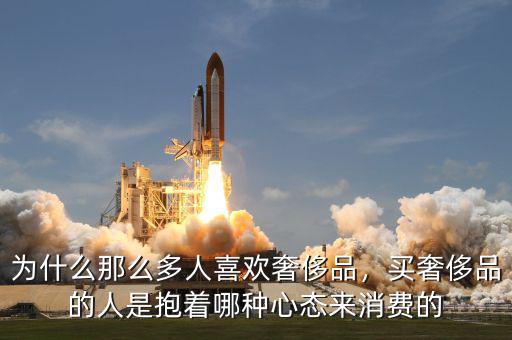 為什么那么多人喜歡奢侈品，買奢侈品的人是抱著哪種心態(tài)來消費的