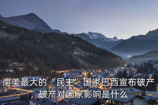 南美最大的“民主”國家巴西宣布破產(chǎn)，破產(chǎn)對國家影響是什么