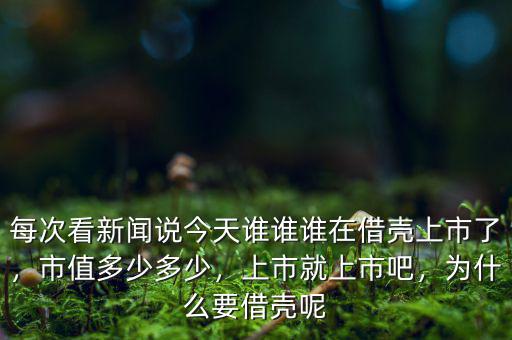 每次看新聞?wù)f今天誰誰誰在借殼上市了，市值多少多少，上市就上市吧，為什么要借殼呢