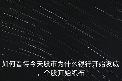 如何看待今天股市為什么銀行開始發(fā)威，個(gè)股開始織布