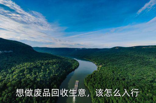 想做廢品回收生意，該怎么入行