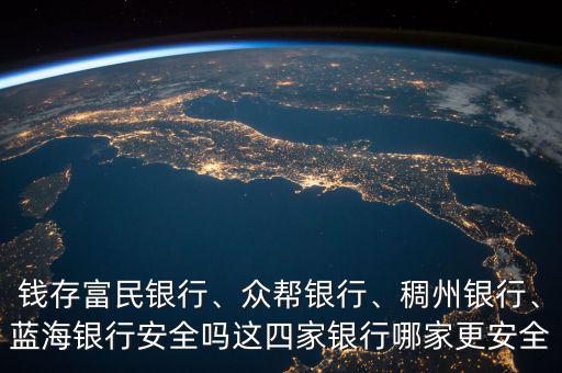錢存富民銀行、眾幫銀行、稠州銀行、藍(lán)海銀行安全嗎這四家銀行哪家更安全