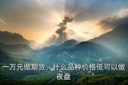 期貨夜盤(pán)做什么好,一萬(wàn)元做期貨