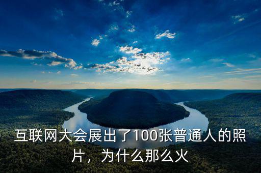 互聯(lián)網(wǎng)大會展出了100張普通人的照片，為什么那么火
