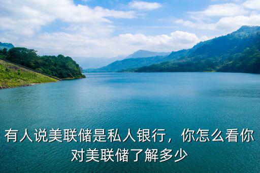 有人說美聯(lián)儲(chǔ)是私人銀行，你怎么看你對美聯(lián)儲(chǔ)了解多少