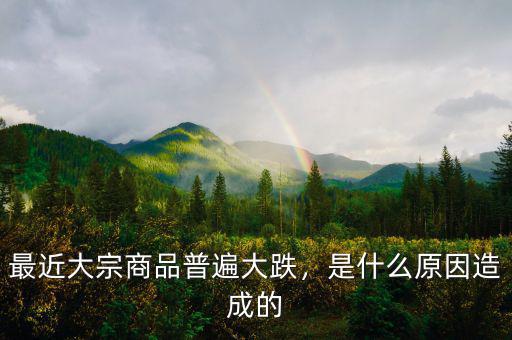 最近大宗商品普遍大跌，是什么原因造成的