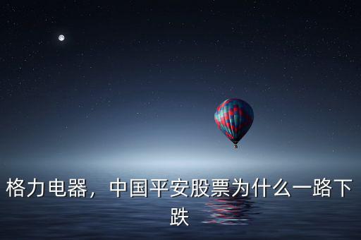 格力電器，中國平安股票為什么一路下跌