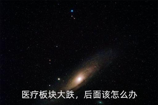 醫(yī)療板塊大跌，后面該怎么辦