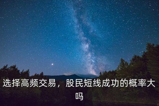 選擇高頻交易，股民短線(xiàn)成功的概率大嗎