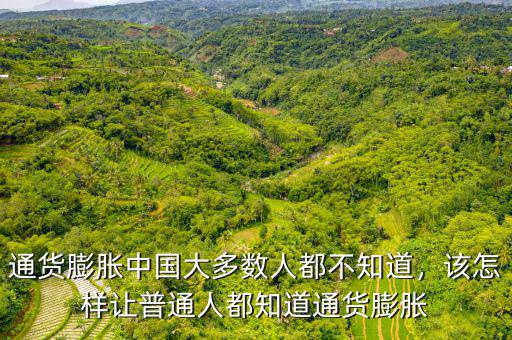 通貨膨脹中國大多數(shù)人都不知道，該怎樣讓普通人都知道通貨膨脹