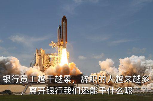 銀行員工越干越累，辭職的人越來越多，離開銀行我們還能干什么呢