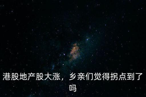 港股地產(chǎn)股大漲，鄉(xiāng)親們覺得拐點到了嗎
