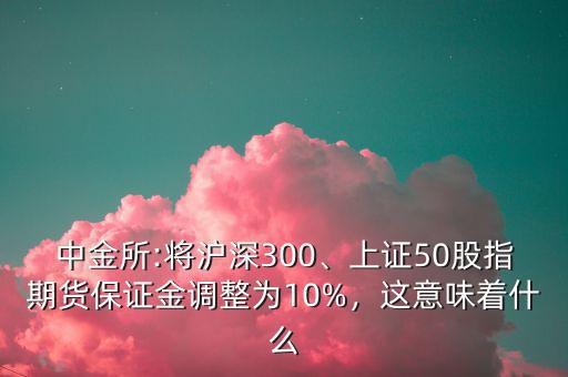 中金所:將滬深300、上證50股指期貨保證金調(diào)整為10%，這意味著什么