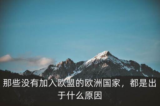 那些沒(méi)有加入歐盟的歐洲國(guó)家，都是出于什么原因
