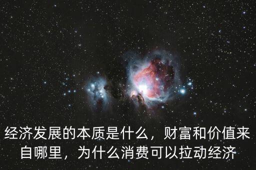 經(jīng)濟發(fā)展的本質(zhì)是什么，財富和價值來自哪里，為什么消費可以拉動經(jīng)濟