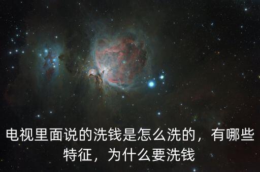 電視里面說的洗錢是怎么洗的，有哪些特征，為什么要洗錢
