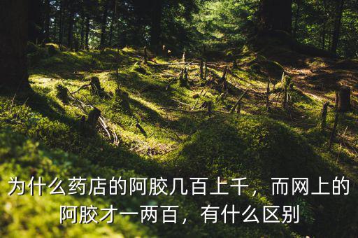 為什么藥店的阿膠幾百上千，而網(wǎng)上的阿膠才一兩百，有什么區(qū)別