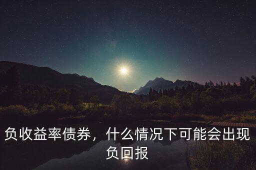 負收益率債券，什么情況下可能會出現負回報