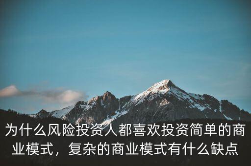 為什么風(fēng)險(xiǎn)投資人都喜歡投資簡(jiǎn)單的商業(yè)模式，復(fù)雜的商業(yè)模式有什么缺點(diǎn)