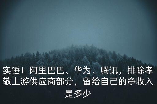 實錘！阿里巴巴、華為、騰訊，排除孝敬上游供應商部分，留給自己的凈收入是多少