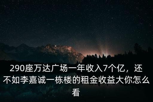 290座萬達(dá)廣場一年收入7個(gè)億，還不如李嘉誠一棟樓的租金收益大你怎么看