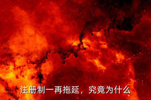 注冊制一再拖延，究竟為什么