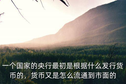 一個(gè)國家的央行最初是根據(jù)什么發(fā)行貨幣的，貨幣又是怎么流通到市面的