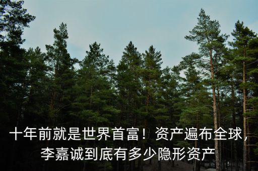 十年前就是世界首富！資產遍布全球，李嘉誠到底有多少隱形資產