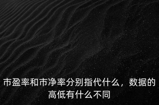 市盈率和市凈率分別指代什么，數(shù)據(jù)的高低有什么不同