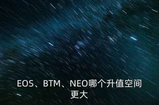 EOS、BTM、NEO哪個(gè)升值空間更大