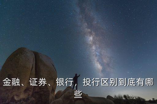 金融、證券、銀行，投行區(qū)別到底有哪些