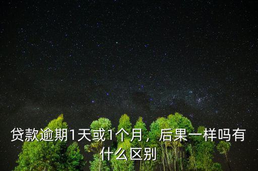 貸款逾期1天或1個月，后果一樣嗎有什么區(qū)別