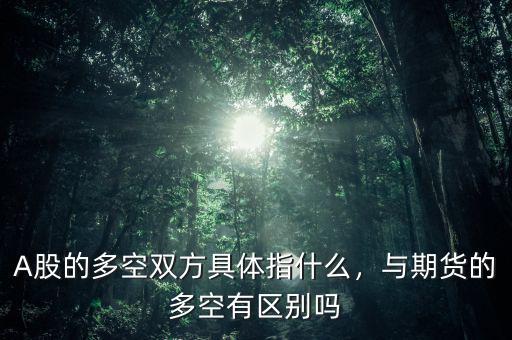 A股的多空雙方具體指什么，與期貨的多空有區(qū)別嗎