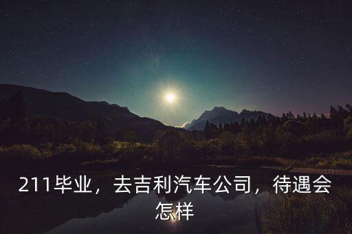 211畢業(yè)，去吉利汽車公司，待遇會怎樣