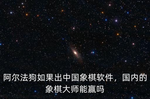 阿爾法狗如果出中國象棋軟件，國內(nèi)的象棋大師能贏嗎