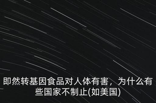 即然轉(zhuǎn)基因食品對(duì)人體有害，為什么有些國(guó)家不制止(如美國(guó))