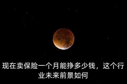 現(xiàn)在賣保險一個月能掙多少錢，這個行業(yè)未來前景如何