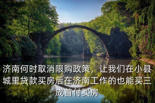 濟(jì)南何時(shí)取消限購(gòu)政策，讓我們?cè)谛】h城里貸款買房后在濟(jì)南工作的也能買三成首付買房