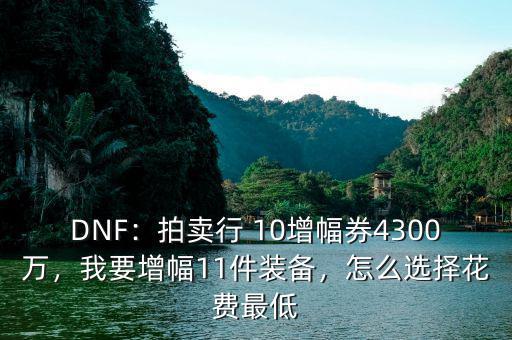 DNF：拍賣行 10增幅券4300萬，我要增幅11件裝備，怎么選擇花費(fèi)最低