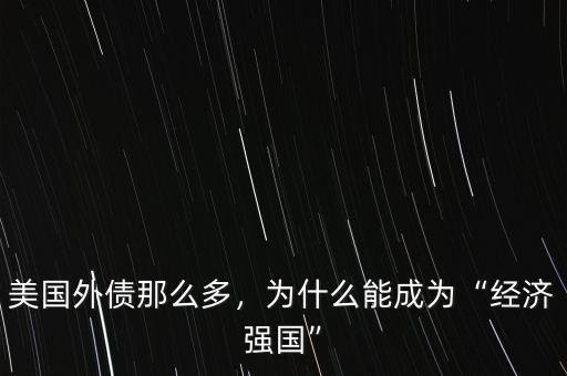 美國外債那么多，為什么能成為“經(jīng)濟(jì)強(qiáng)國”