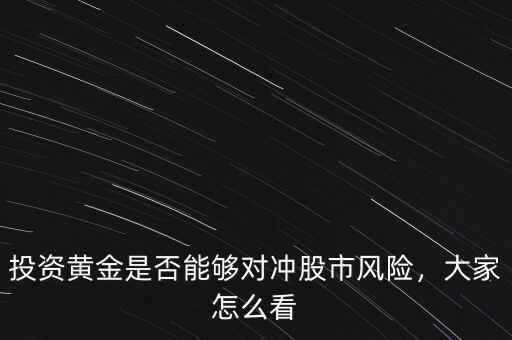 投資黃金是否能夠?qū)_股市風(fēng)險(xiǎn)，大家怎么看