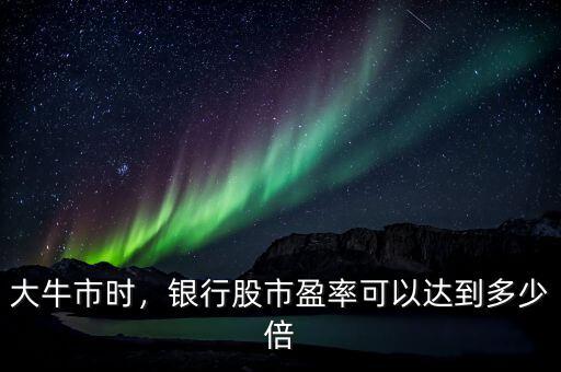 大牛市時(shí)，銀行股市盈率可以達(dá)到多少倍