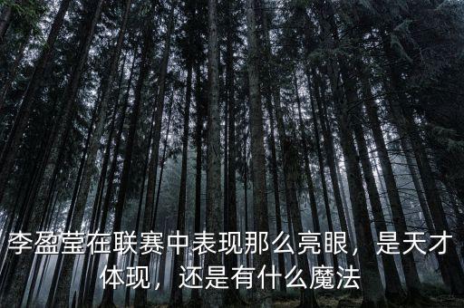 李盈瑩在聯(lián)賽中表現(xiàn)那么亮眼，是天才體現(xiàn)，還是有什么魔法