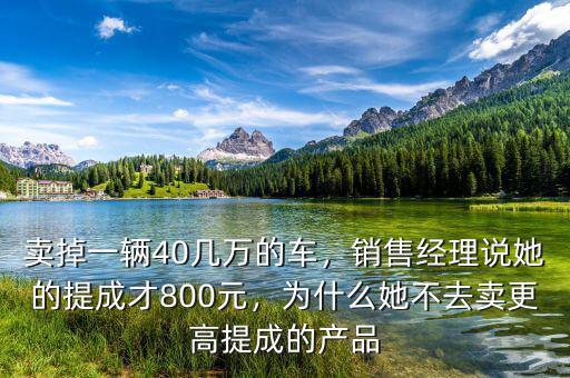 賣掉一輛40幾萬的車，銷售經(jīng)理說她的提成才800元，為什么她不去賣更高提成的產(chǎn)品