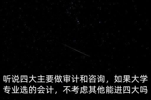 聽說四大主要做審計和咨詢，如果大學(xué)專業(yè)選的會計，不考慮其他能進四大嗎