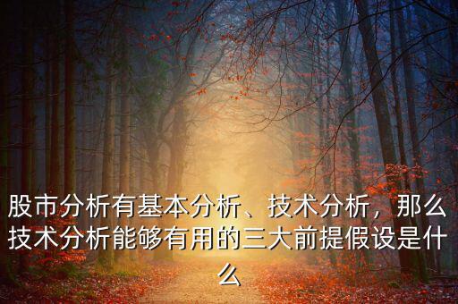 股市分析有基本分析、技術(shù)分析，那么技術(shù)分析能夠有用的三大前提假設(shè)是什么