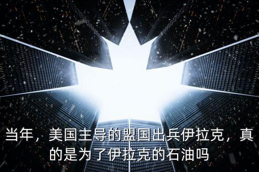當年，美國主導的盟國出兵伊拉克，真的是為了伊拉克的石油嗎